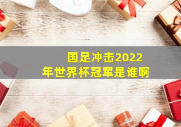 国足冲击2022年世界杯冠军是谁啊