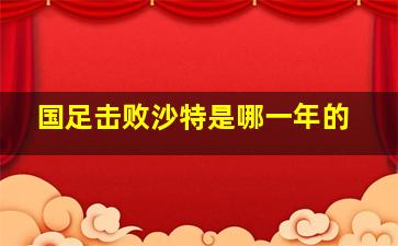 国足击败沙特是哪一年的