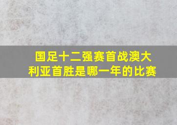 国足十二强赛首战澳大利亚首胜是哪一年的比赛