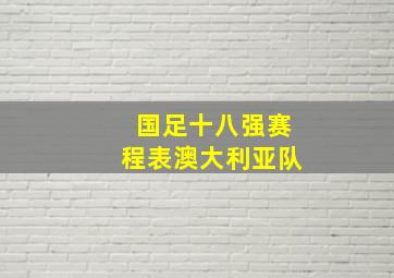 国足十八强赛程表澳大利亚队