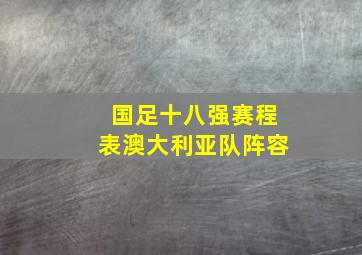 国足十八强赛程表澳大利亚队阵容