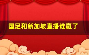 国足和新加坡直播谁赢了