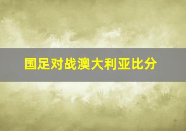 国足对战澳大利亚比分