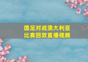 国足对战澳大利亚比赛回放直播视频