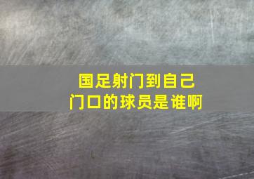 国足射门到自己门口的球员是谁啊