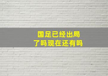 国足已经出局了吗现在还有吗