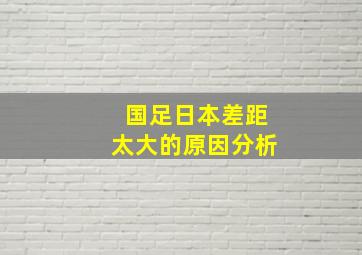 国足日本差距太大的原因分析