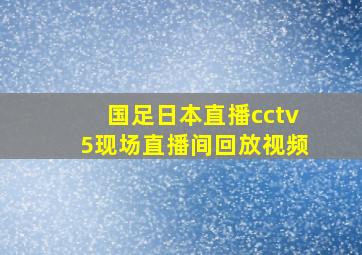 国足日本直播cctv5现场直播间回放视频