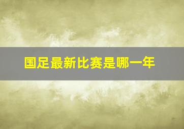 国足最新比赛是哪一年