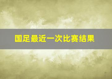 国足最近一次比赛结果