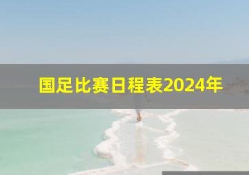 国足比赛日程表2024年