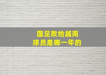 国足败给越南球员是哪一年的