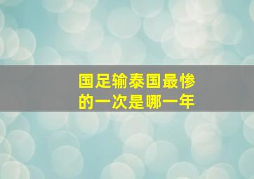 国足输泰国最惨的一次是哪一年