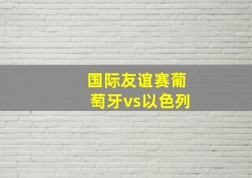 国际友谊赛葡萄牙vs以色列