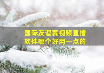 国际友谊赛视频直播软件哪个好用一点的