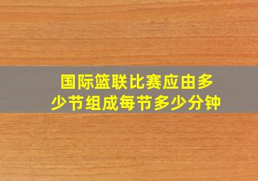 国际篮联比赛应由多少节组成每节多少分钟