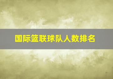 国际篮联球队人数排名