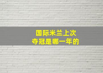 国际米兰上次夺冠是哪一年的