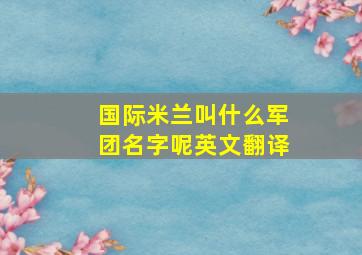 国际米兰叫什么军团名字呢英文翻译