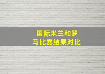 国际米兰和罗马比赛结果对比