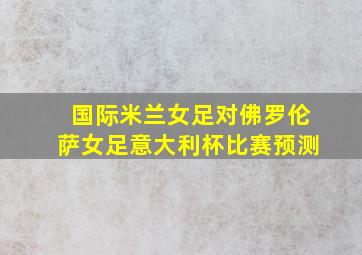 国际米兰女足对佛罗伦萨女足意大利杯比赛预测