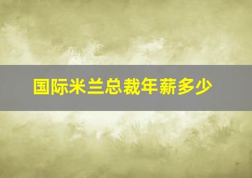 国际米兰总裁年薪多少