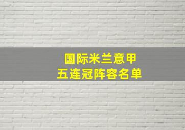 国际米兰意甲五连冠阵容名单