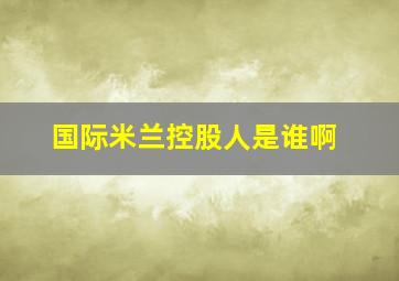 国际米兰控股人是谁啊