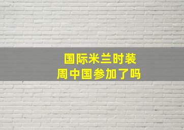 国际米兰时装周中国参加了吗