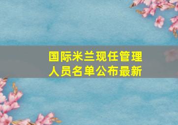 国际米兰现任管理人员名单公布最新