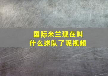 国际米兰现在叫什么球队了呢视频