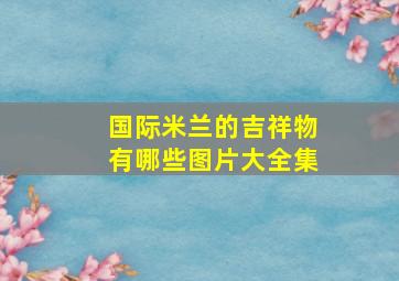 国际米兰的吉祥物有哪些图片大全集