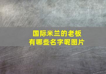 国际米兰的老板有哪些名字呢图片