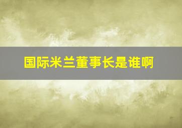 国际米兰董事长是谁啊