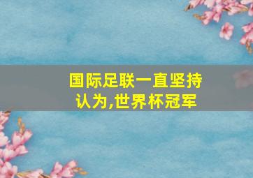 国际足联一直坚持认为,世界杯冠军