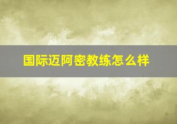 国际迈阿密教练怎么样