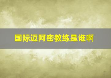 国际迈阿密教练是谁啊