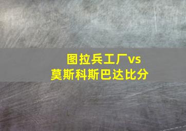 图拉兵工厂vs莫斯科斯巴达比分