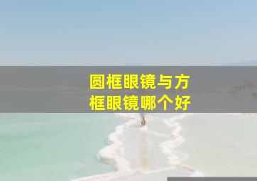 圆框眼镜与方框眼镜哪个好