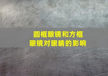 圆框眼镜和方框眼镜对眼睛的影响