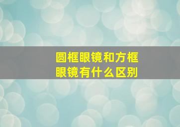 圆框眼镜和方框眼镜有什么区别