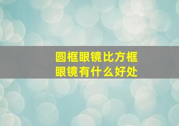 圆框眼镜比方框眼镜有什么好处