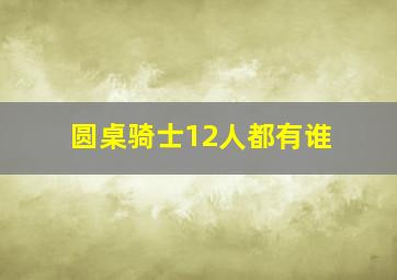 圆桌骑士12人都有谁