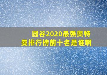 圆谷2020最强奥特曼排行榜前十名是谁啊