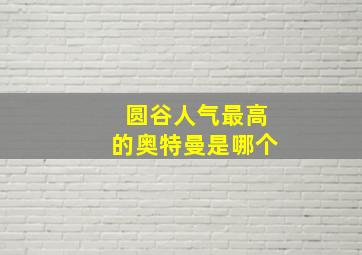 圆谷人气最高的奥特曼是哪个