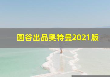 圆谷出品奥特曼2021版