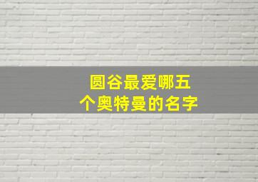 圆谷最爱哪五个奥特曼的名字