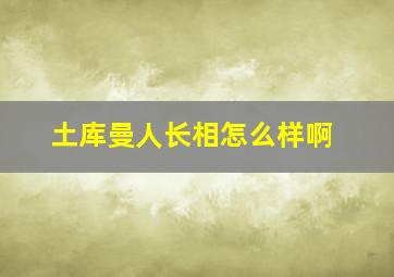 土库曼人长相怎么样啊