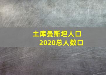 土库曼斯坦人口2020总人数口