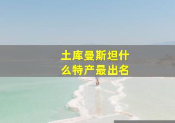 土库曼斯坦什么特产最出名